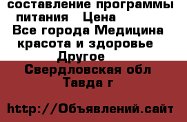 составление программы питания › Цена ­ 2 500 - Все города Медицина, красота и здоровье » Другое   . Свердловская обл.,Тавда г.